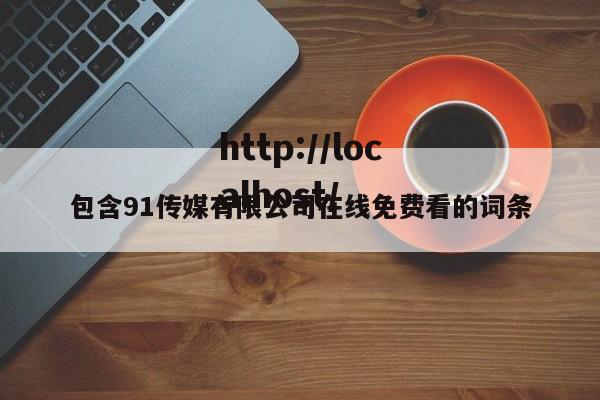 包含91传媒有限公司在线免费看的词条